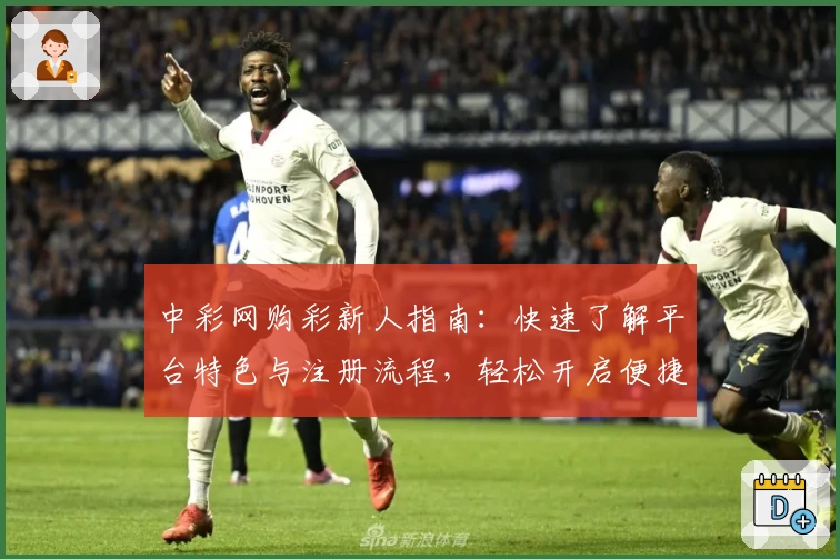 中彩网购彩新人指南：快速了解平台特色与注册流程，轻松开启便捷购彩之旅