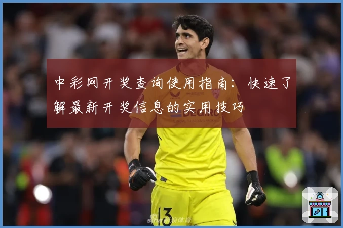 中彩网开奖查询使用指南：快速了解最新开奖信息的实用技巧