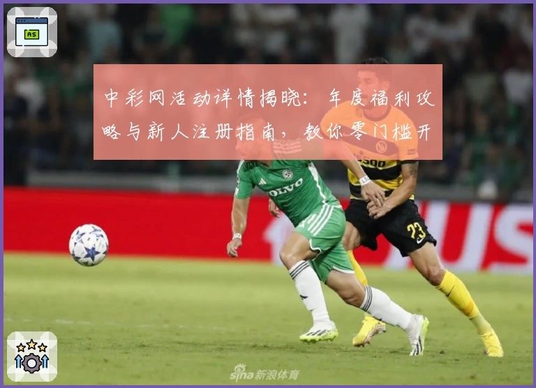 中彩网活动详情揭晓：年度福利攻略与新人注册指南，教你零门槛开启全新体验