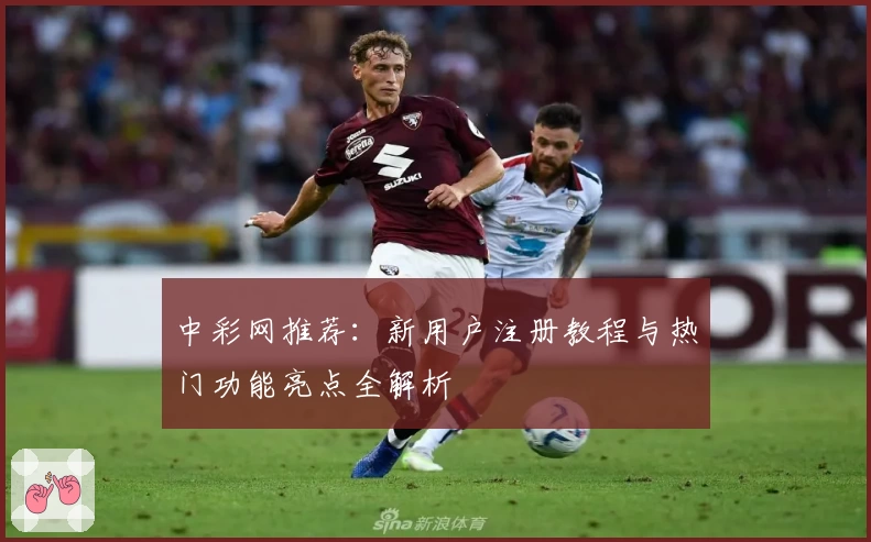 中彩网推荐：新用户注册教程与热门功能亮点全解析