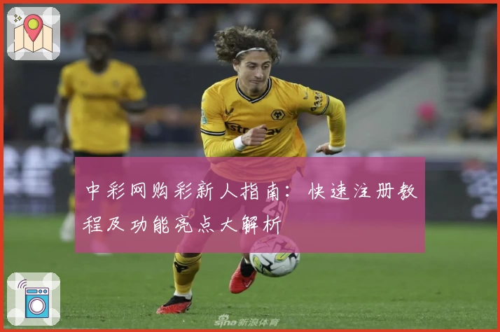 中彩网购彩新人指南:快速注册教程及功能亮点大解析