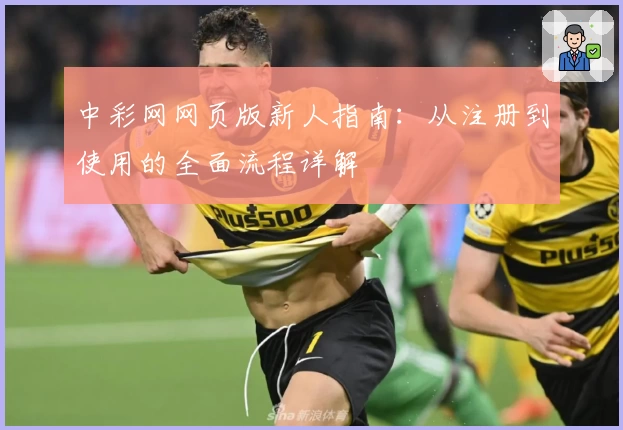 中彩网网页版新人指南：从注册到使用的全面流程详解