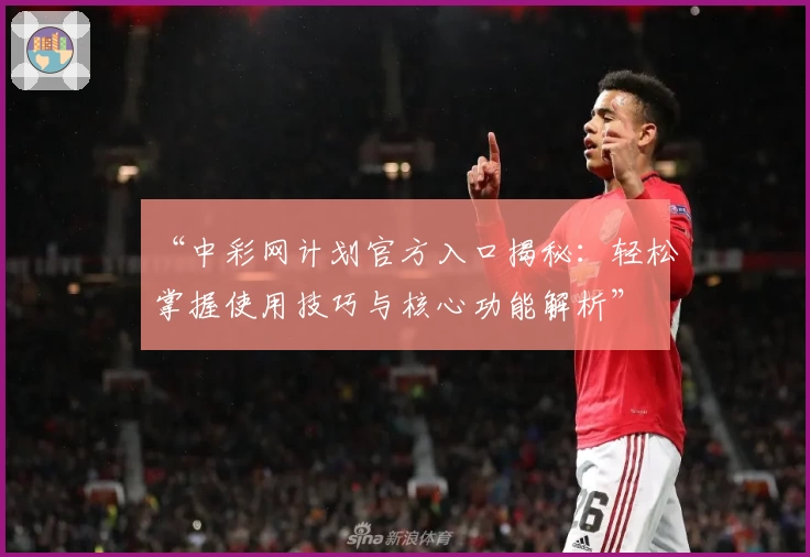 “中彩网计划官方入口揭秘：轻松掌握使用技巧与核心功能解析”