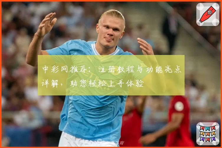中彩网推荐：注册教程与功能亮点详解，助您轻松上手体验