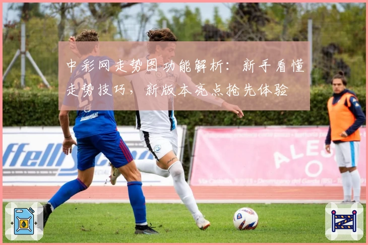 中彩网走势图功能解析：新手看懂走势技巧，新版本亮点抢先体验