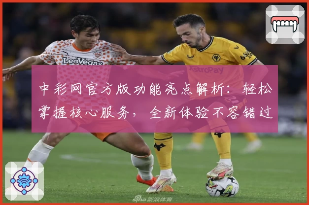 中彩网官方版功能亮点解析：轻松掌握核心服务，全新体验不容错过