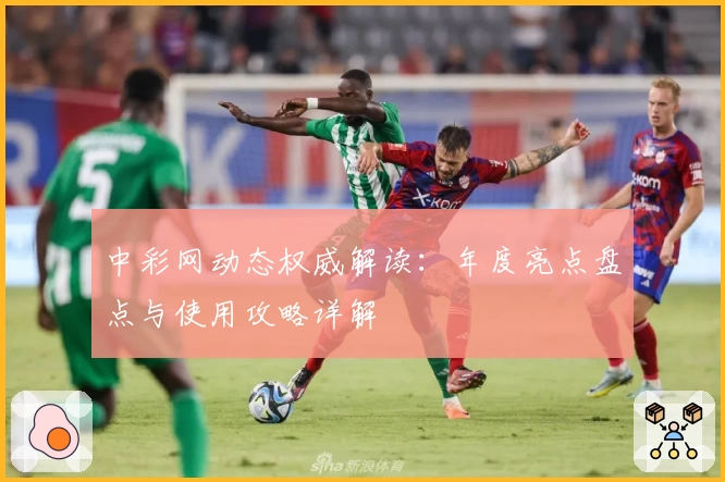 中彩网动态权威解读：年度亮点盘点与使用攻略详解