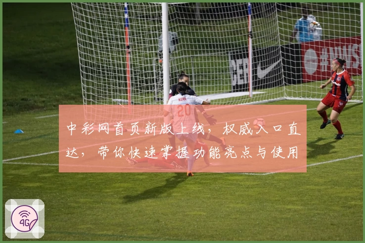 中彩网首页新版上线,权威入口直达,带你快速掌握功能亮点与使用秘诀