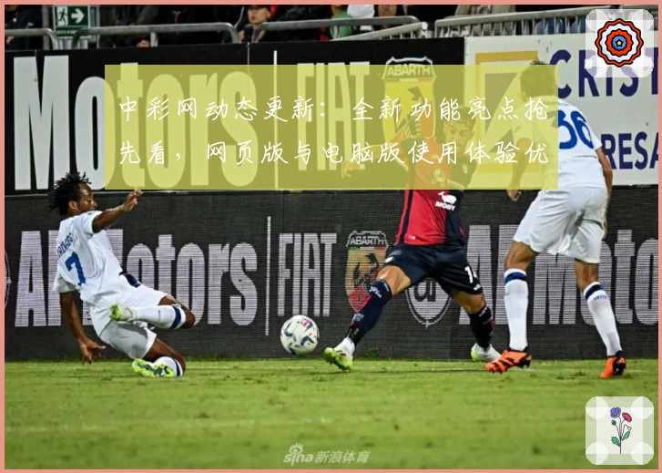 中彩网动态更新：全新功能亮点抢先看，网页版与电脑版使用体验优缺点解析