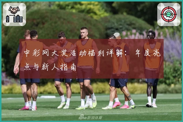中彩网大奖活动福利详解：年度亮点与新人指南