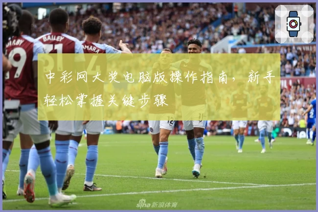 中彩网大奖电脑版操作指南，新手轻松掌握关键步骤