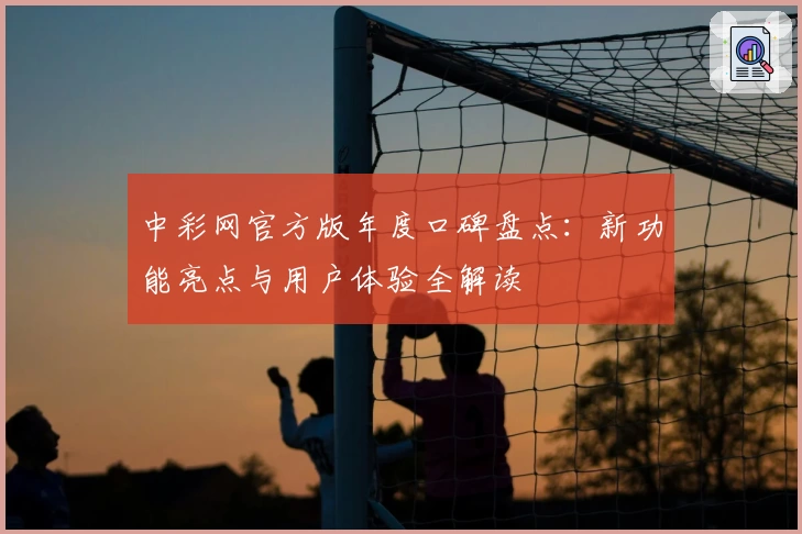 中彩网官方版年度口碑盘点：新功能亮点与用户体验全解读