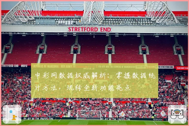 中彩网数据权威解析：掌握数据统计方法，玩转全新功能亮点