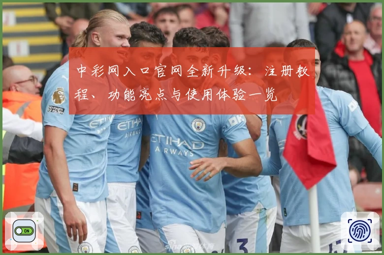 中彩网入口官网全新升级：注册教程、功能亮点与使用体验一览