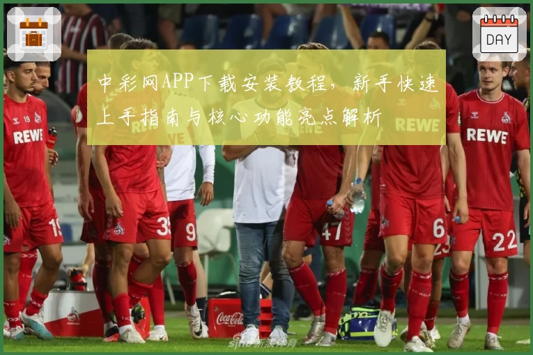 中彩网APP下载安装教程，新手快速上手指南与核心功能亮点解析