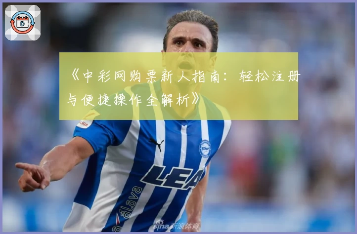 《中彩网购票新人指南：轻松注册与便捷操作全解析》