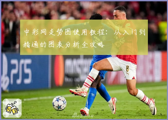 中彩网走势图使用教程：从入门到精通的图表分析全攻略