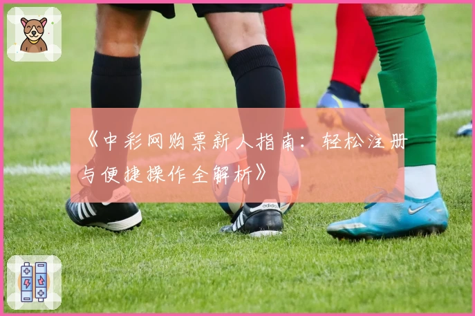 《中彩网购票新人指南：轻松注册与便捷操作全解析》