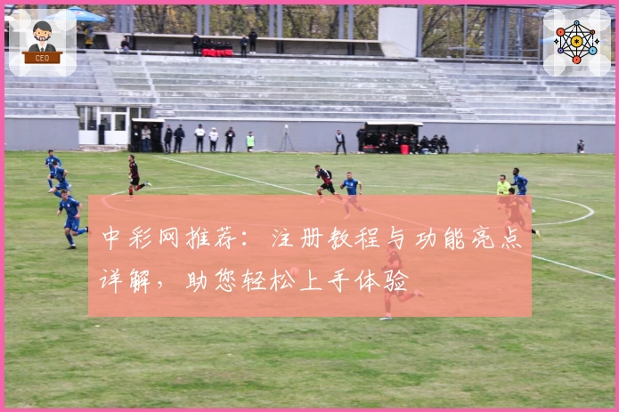 中彩网推荐：注册教程与功能亮点详解，助您轻松上手体验