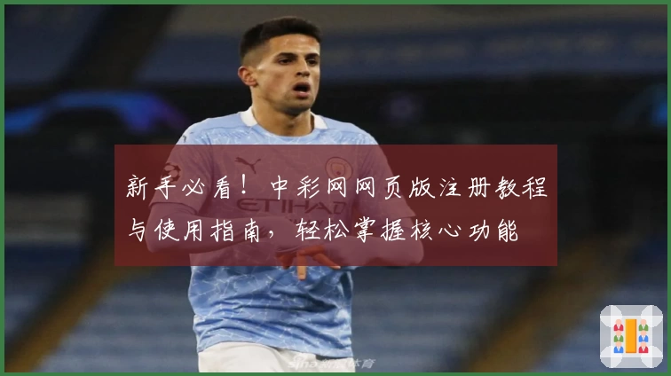 新手必看!中彩网网页版注册教程与使用指南,轻松掌握核心功能