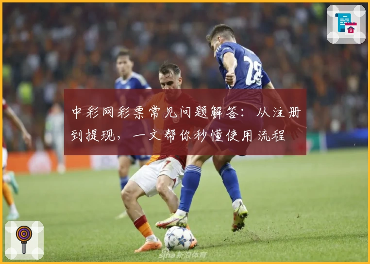 中彩网彩票常见问题解答：从注册到提现，一文帮你秒懂使用流程