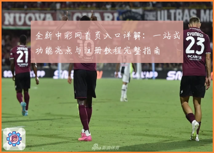 全新中彩网首页入口详解：一站式功能亮点与注册教程完整指南