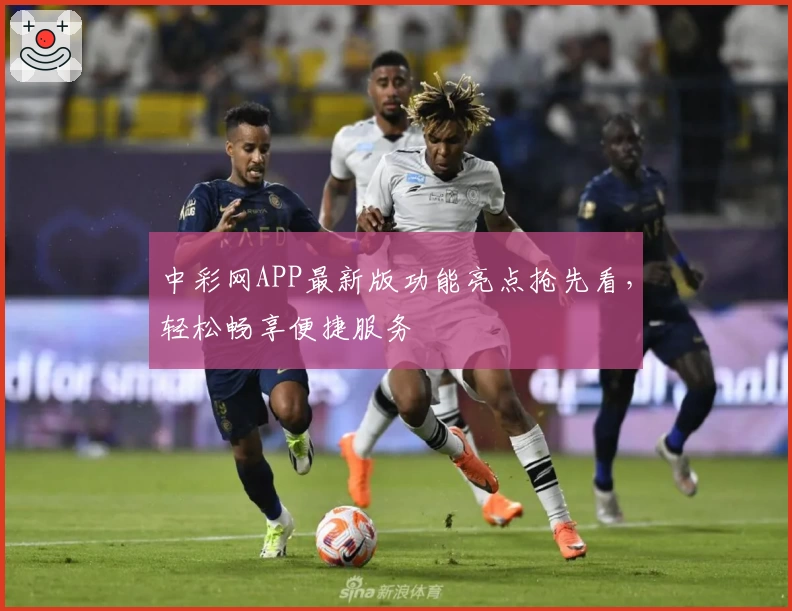 中彩网APP最新版功能亮点抢先看，轻松畅享便捷服务