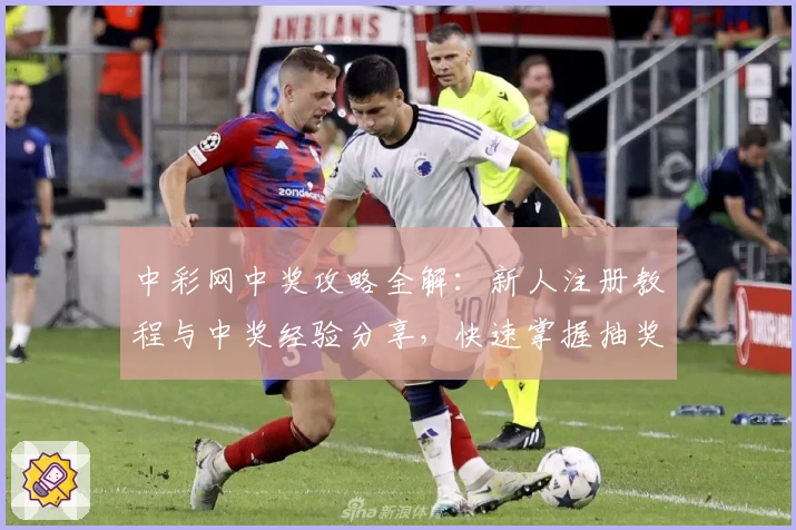中彩网中奖攻略全解：新人注册教程与中奖经验分享，快速掌握抽奖技巧