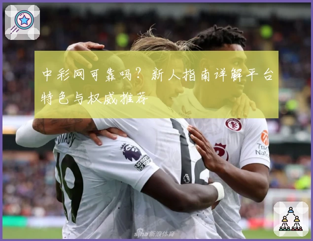 中彩网可靠吗？新人指南详解平台特色与权威推荐