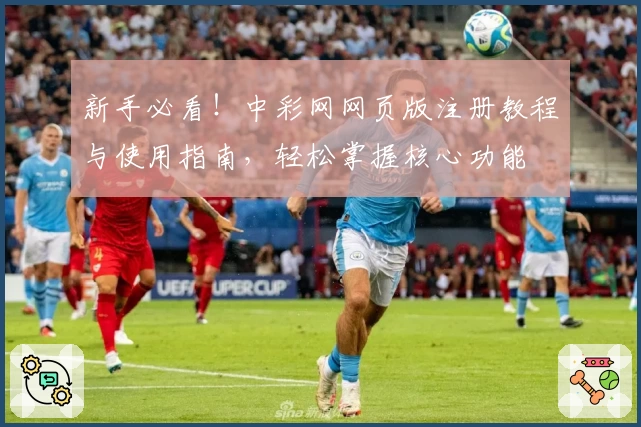 新手必看！中彩网网页版注册教程与使用指南，轻松掌握核心功能