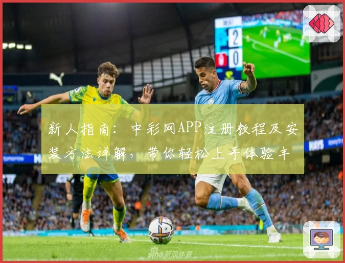 新人指南：中彩网APP注册教程及安装方法详解，带你轻松上手体验丰富功能