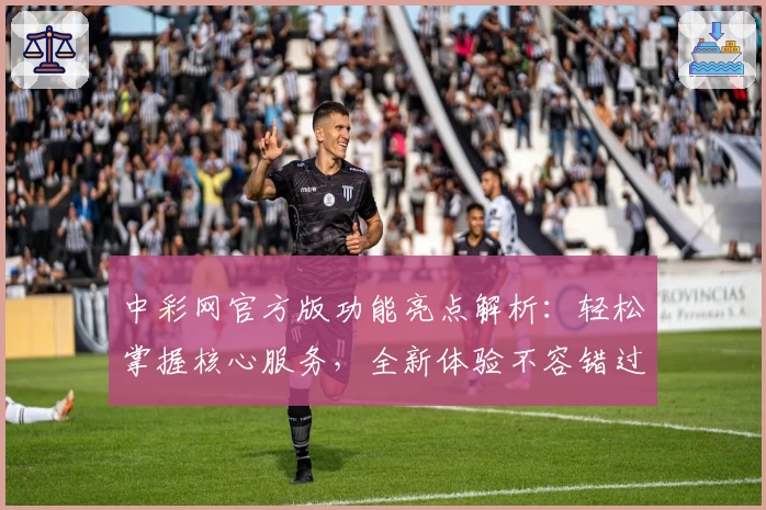 中彩网官方版功能亮点解析：轻松掌握核心服务，全新体验不容错过